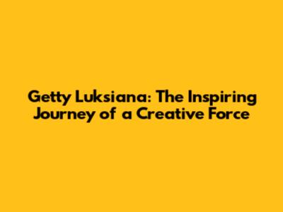 Getty Luksiana: The Inspiring Journey of a Creative Force