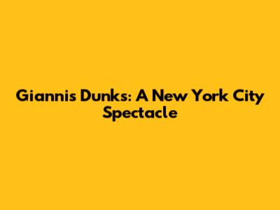 Giannis Dunks: A New York City Spectacle