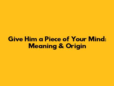 Give Him a Piece of Your Mind: Meaning & Origin