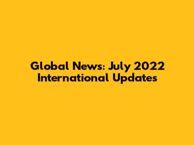 Global News: July 2022 International Updates