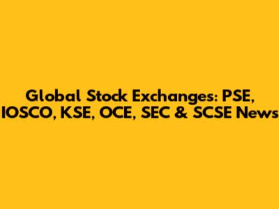 Global Stock Exchanges: PSE, IOSCO, KSE, OCE, SEC & SCSE News