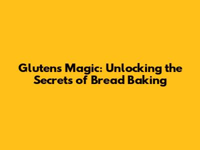 Gluten's Magic: Unlocking the Secrets of Bread Baking