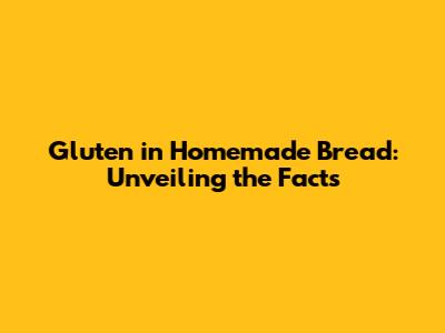 Gluten in Homemade Bread: Unveiling the Facts
