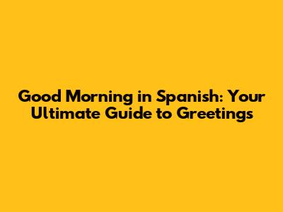 Good Morning in Spanish: Your Ultimate Guide to Greetings