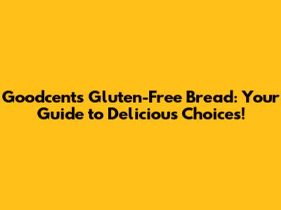 Goodcents Gluten-Free Bread: Your Guide to Delicious Choices!