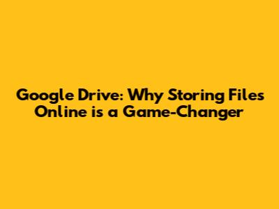 Google Drive: Why Storing Files Online is a Game-Changer
