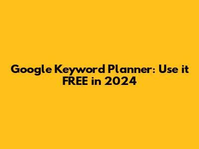 Google Keyword Planner: Use it FREE in 2024