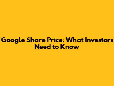 Google Share Price: What Investors Need to Know