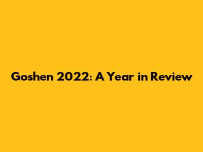 Goshen 2022: A Year in Review