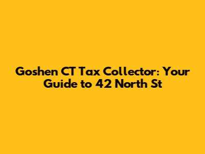 Goshen CT Tax Collector: Your Guide to 42 North St