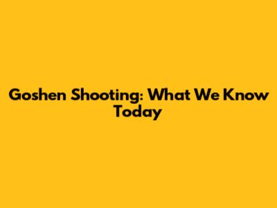 Goshen Shooting: What We Know Today