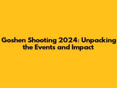 Goshen Shooting 2024: Unpacking the Events and Impact