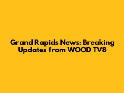 Grand Rapids News: Breaking Updates from WOOD TV8