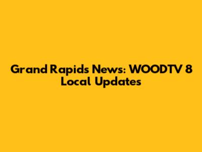 Grand Rapids News: WOODTV 8 Local Updates