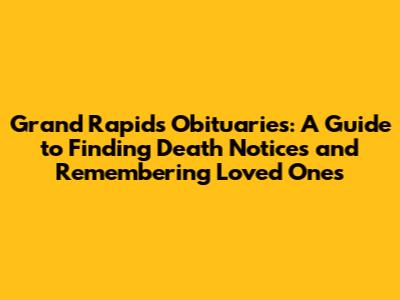 Grand Rapids Obituaries: A Guide to Finding Death Notices and Remembering Loved Ones