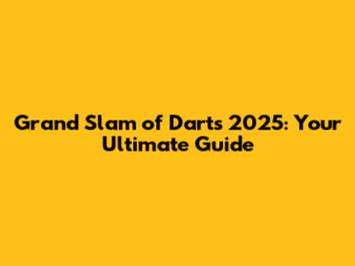 Grand Slam of Darts 2025: Your Ultimate Guide