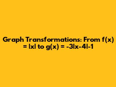 Graph Transformations: From f(x) = |x| to g(x) = -3|x-4|-1