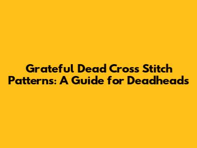 Grateful Dead Cross Stitch Patterns: A Guide for Deadheads