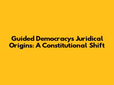 Guided Democracy's Juridical Origins: A Constitutional Shift