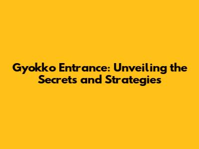 Gyokko Entrance: Unveiling the Secrets and Strategies