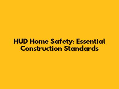 HUD Home Safety: Essential Construction Standards
