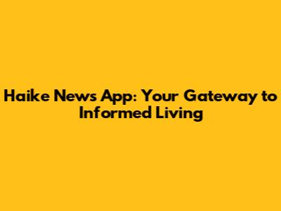 Haike News App: Your Gateway to Informed Living