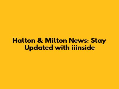 Halton & Milton News: Stay Updated with iiinside