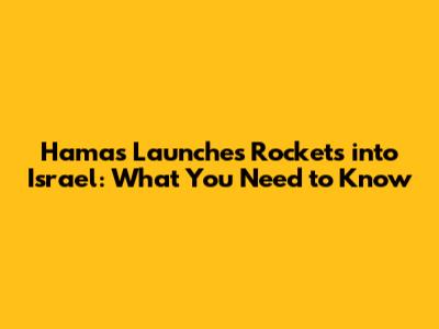 Hamas Launches Rockets into Israel: What You Need to Know
