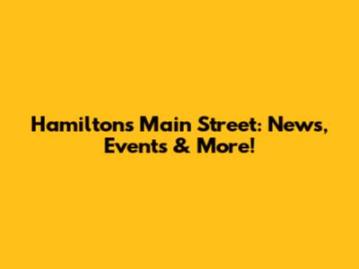 Hamilton's Main Street: News, Events & More!