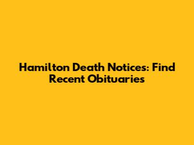 Hamilton Death Notices: Find Recent Obituaries