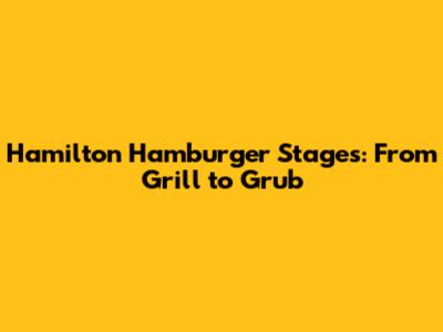 Hamilton Hamburger Stages: From Grill to Grub