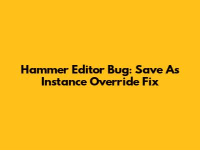 Hammer Editor Bug: "Save As" Instance Override Fix