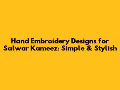 Hand Embroidery Designs for Salwar Kameez: Simple & Stylish