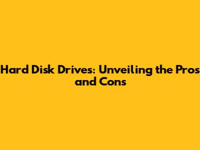 Hard Disk Drives: Unveiling the Pros and Cons