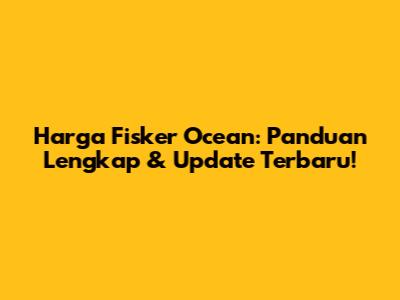 Harga Fisker Ocean: Panduan Lengkap & Update Terbaru!