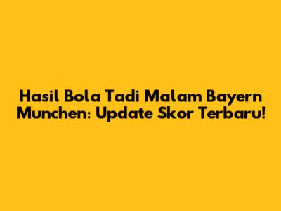 Hasil Bola Tadi Malam Bayern Munchen: Update Skor Terbaru!
