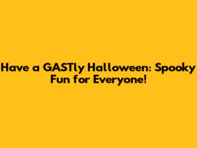 Have a GASTly Halloween: Spooky Fun for Everyone!