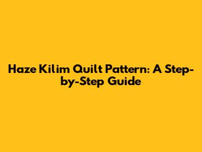 Haze Kilim Quilt Pattern: A Step-by-Step Guide