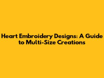 Heart Embroidery Designs: A Guide to Multi-Size Creations