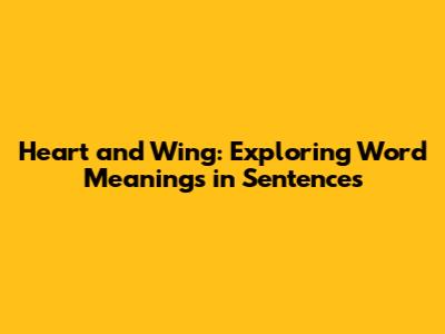 Heart and Wing: Exploring Word Meanings in Sentences