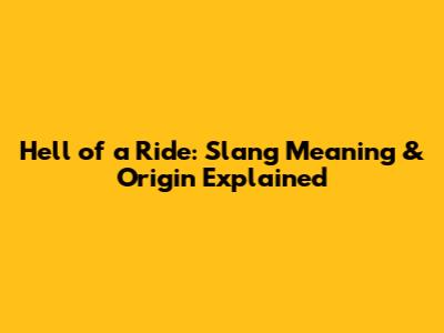 Hell of a Ride: Slang Meaning & Origin Explained
