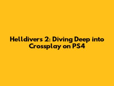 Helldivers 2: Diving Deep into Crossplay on PS4