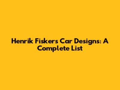 Henrik Fisker's Car Designs: A Complete List