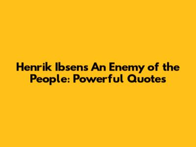 Henrik Ibsen's An Enemy of the People: Powerful Quotes