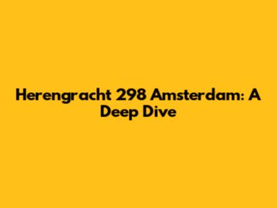 Herengracht 298 Amsterdam: A Deep Dive