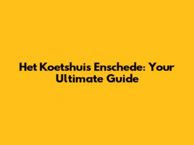 Het Koetshuis Enschede: Your Ultimate Guide