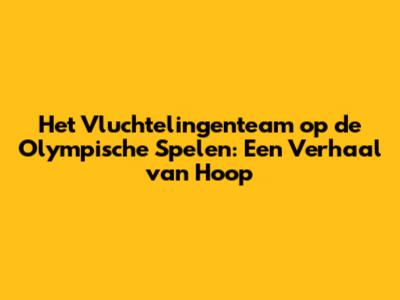 Het Vluchtelingenteam op de Olympische Spelen: Een Verhaal van Hoop
