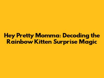 Hey Pretty Momma: Decoding the Rainbow Kitten Surprise Magic