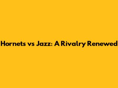 Hornets vs Jazz: A Rivalry Renewed