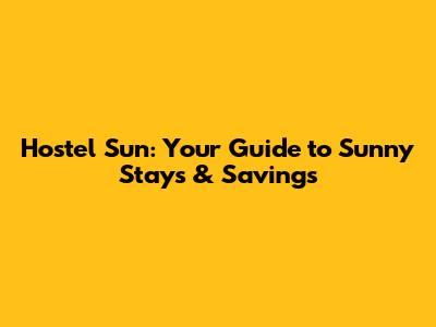 Hostel Sun: Your Guide to Sunny Stays & Savings